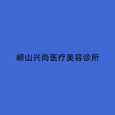 青島嶗山興尚醫(yī)療美容診所 青島嶗山興尚醫(yī)療美容診所